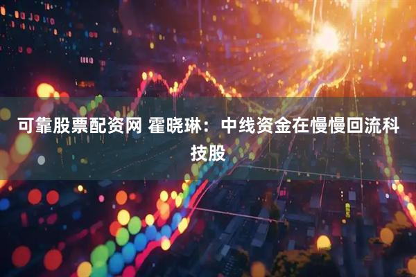 可靠股票配资网 霍晓琳:中线资金在慢慢回流科技股