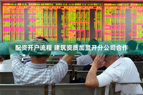 配资开户流程 建筑资质加盟开分公司合作