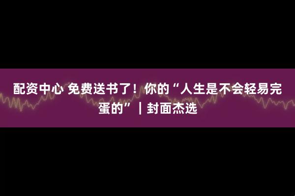 配资中心 免费送书了！你的“人生是不会轻易完蛋的”｜封面杰选