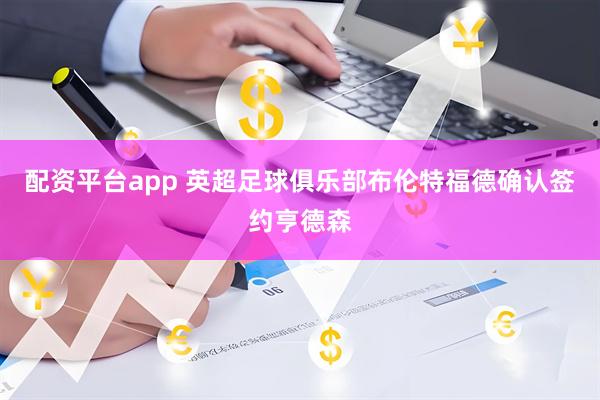 配资平台app 英超足球俱乐部布伦特福德确认签约亨德森