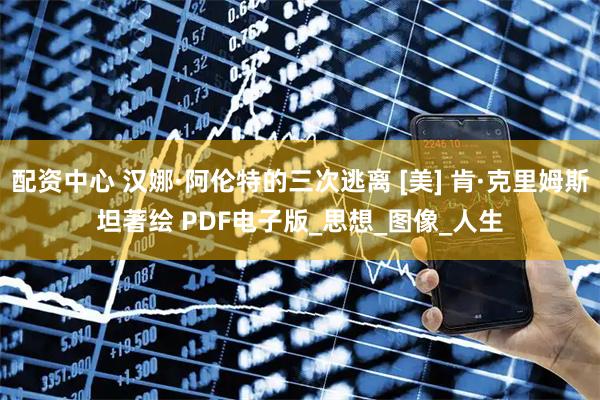 配资中心 汉娜·阿伦特的三次逃离 [美] 肯·克里姆斯坦　著绘 PDF电子版_思想_图像_人生