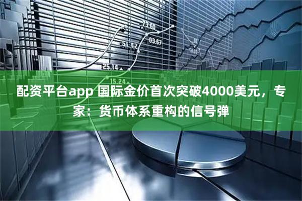 配资平台app 国际金价首次突破4000美元，专家：货币体系重构的信号弹