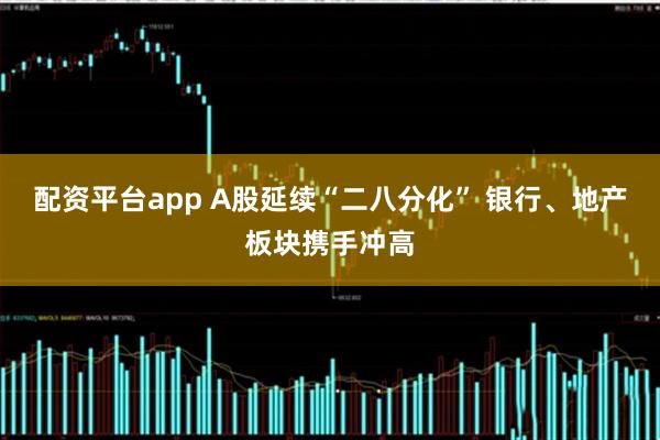 配资平台app A股延续“二八分化” 银行、地产板块携手冲高