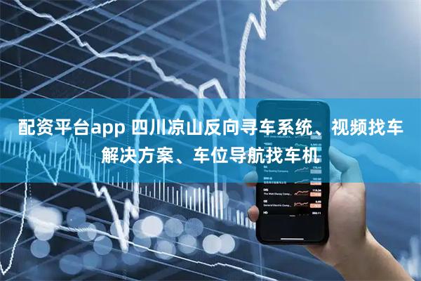 配资平台app 四川凉山反向寻车系统、视频找车解决方案、车位导航找车机