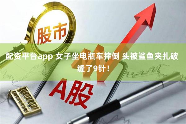 配资平台app 女子坐电瓶车摔倒 头被鲨鱼夹扎破 缝了9针!