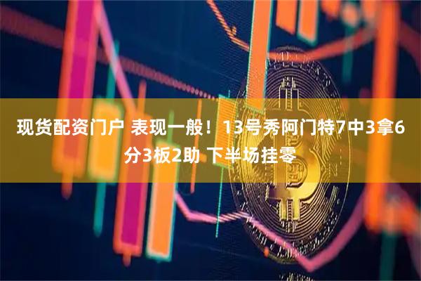 现货配资门户 表现一般！13号秀阿门特7中3拿6分3板2助 下半场挂零