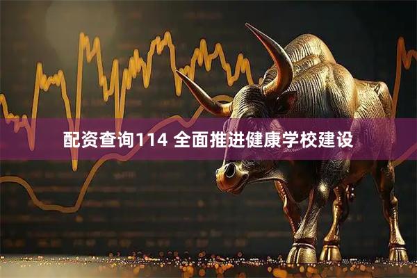 配资查询114 全面推进健康学校建设