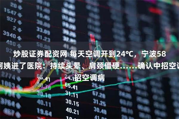 炒股证券配资网 每天空调开到24℃，宁波58岁阿姨进了医院：持续头晕、肩颈僵硬……确认中招空调病